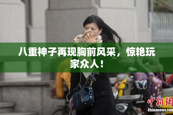 八重神子再现胸前风采，惊艳玩家众人！
