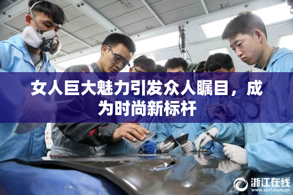 女人巨大魅力引发众人瞩目，成为时尚新标杆