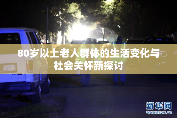80岁以上老人群体的生活变化与社会关怀新探讨