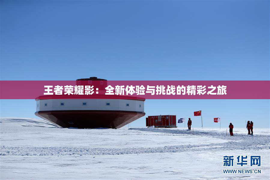 王者荣耀影：全新体验与挑战的精彩之旅