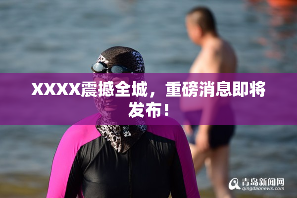 XXXX震撼全城，重磅消息即将发布！