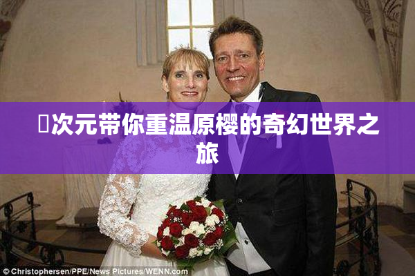 囧次元带你重温原樱的奇幻世界之旅