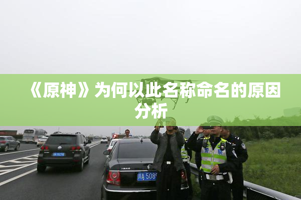 《原神》为何以此名称命名的原因分析