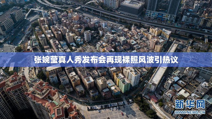张婉莹真人秀发布会再现裸照风波引热议