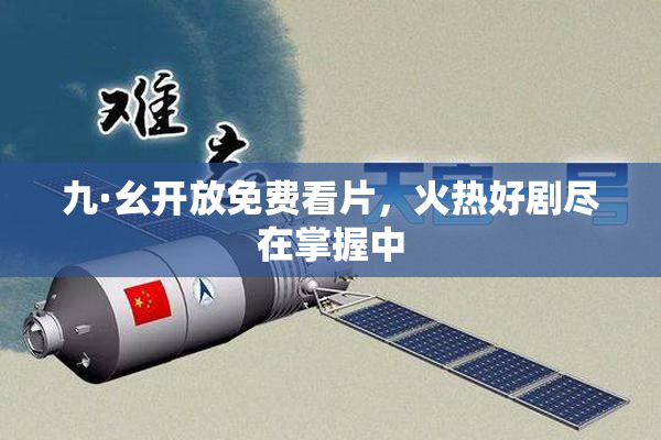 九·幺开放免费看片，火热好剧尽在掌握中