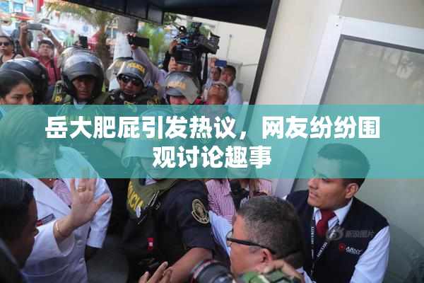 岳大肥屁引发热议，网友纷纷围观讨论趣事