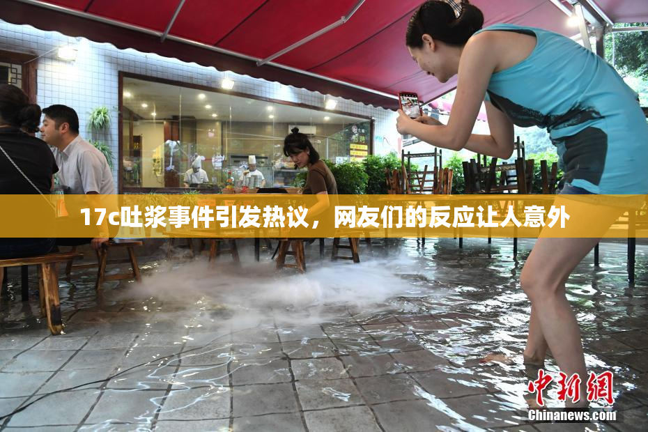 17c吐浆事件引发热议，网友们的反应让人意外