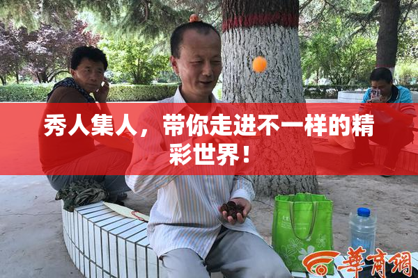 秀人集人，带你走进不一样的精彩世界！