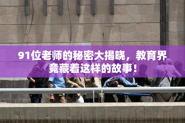 91位老师的秘密大揭晓，教育界竟藏着这样的故事！