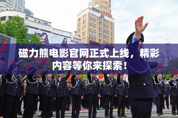 磁力熊电影官网正式上线，精彩内容等你来探索！