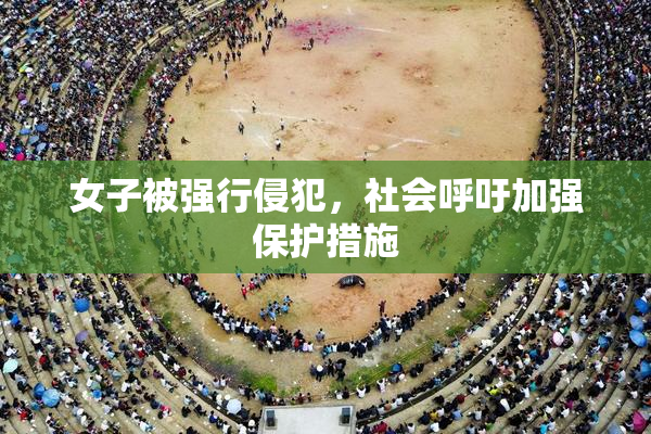 女子被强行侵犯，社会呼吁加强保护措施