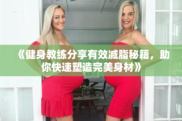 《健身教练分享有效减脂秘籍，助你快速塑造完美身材》