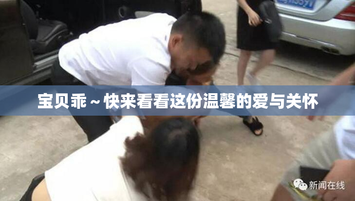 宝贝乖～快来看看这份温馨的爱与关怀