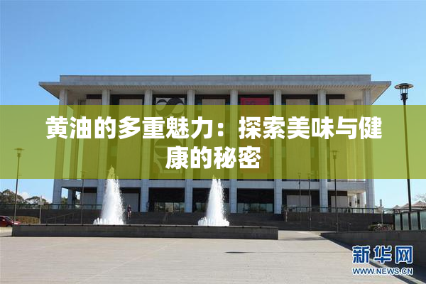 黄油的多重魅力：探索美味与健康的秘密
