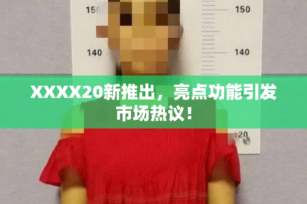 XXXX20新推出，亮点功能引发市场热议！