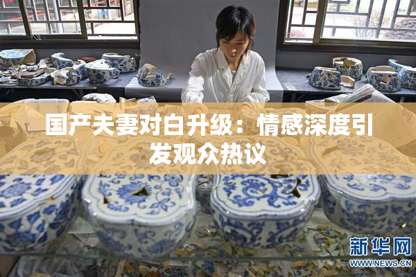 国产夫妻对白升级：情感深度引发观众热议