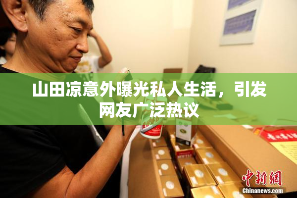 山田凉意外曝光私人生活，引发网友广泛热议