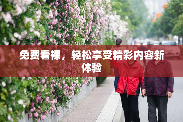 免费看裸，轻松享受精彩内容新体验