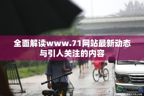全面解读www.71网站最新动态与引人关注的内容