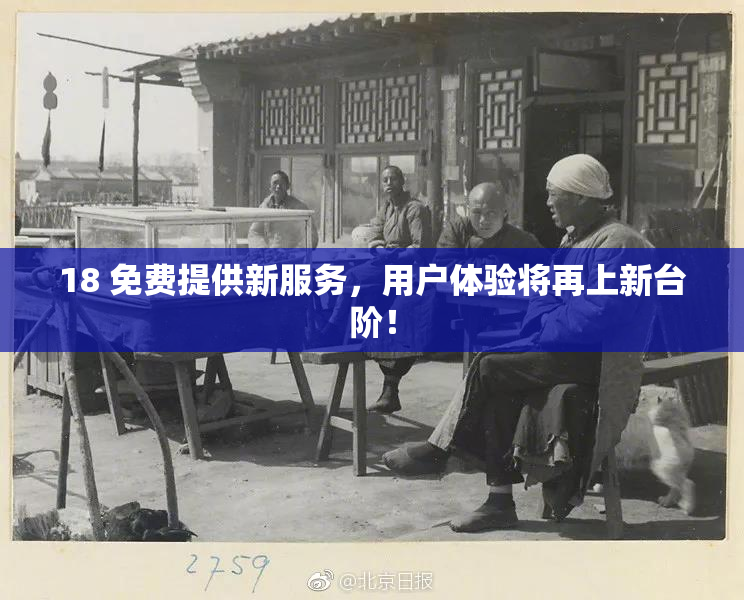 18 免费提供新服务，用户体验将再上新台阶！