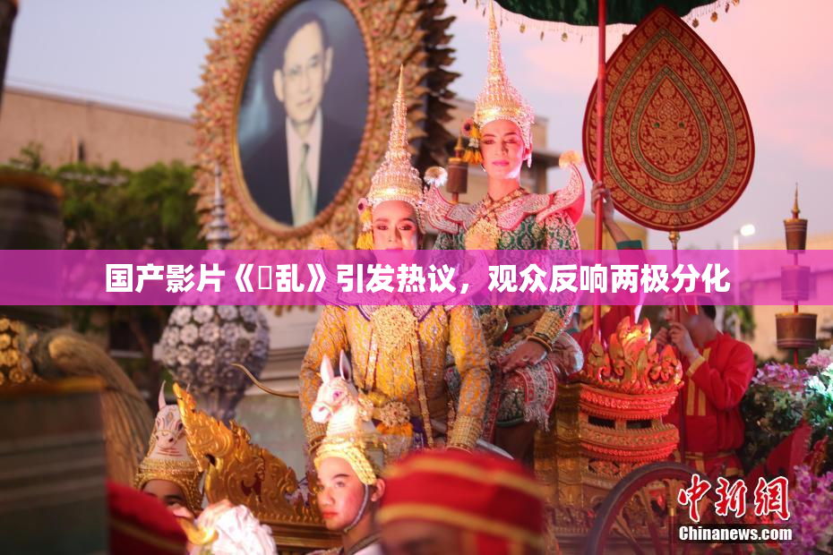 国产影片《婬乱》引发热议，观众反响两极分化