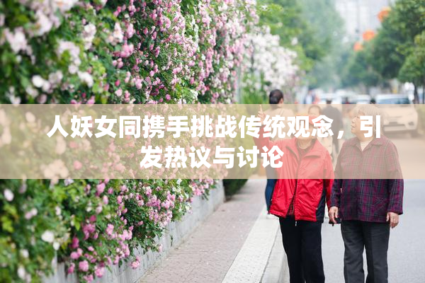 人妖女同携手挑战传统观念，引发热议与讨论