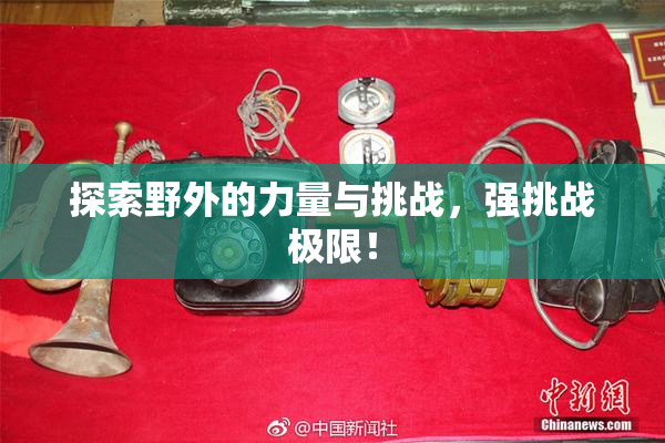 探索野外的力量与挑战，强挑战极限！