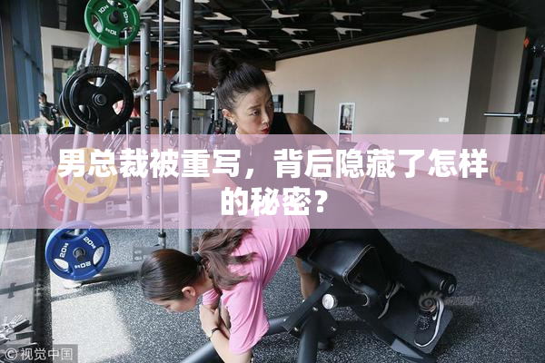 男总裁被重写，背后隐藏了怎样的秘密？