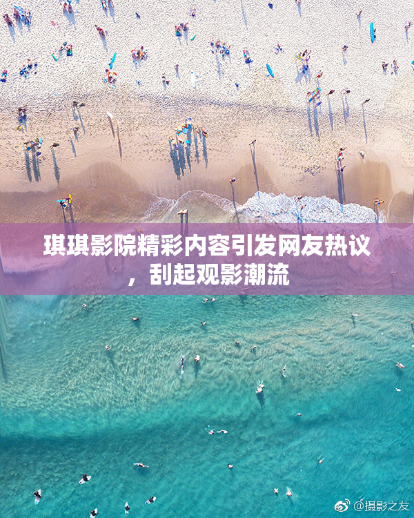 琪琪影院精彩内容引发网友热议，刮起观影潮流