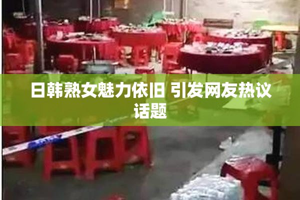 日韩熟女魅力依旧 引发网友热议话题