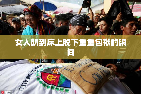 女人趴到床上脱下重重包袱的瞬间