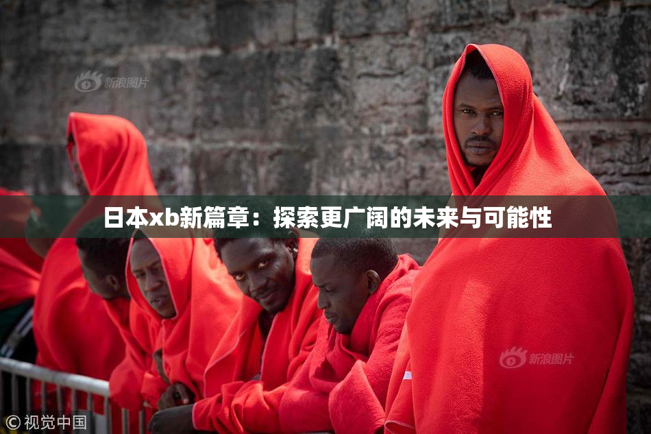 日本xb新篇章：探索更广阔的未来与可能性
