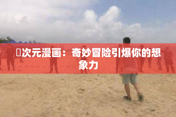 囧次元漫画：奇妙冒险引爆你的想象力