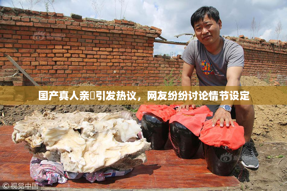 国产真人亲妺引发热议，网友纷纷讨论情节设定