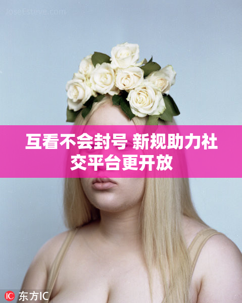 互看不会封号 新规助力社交平台更开放