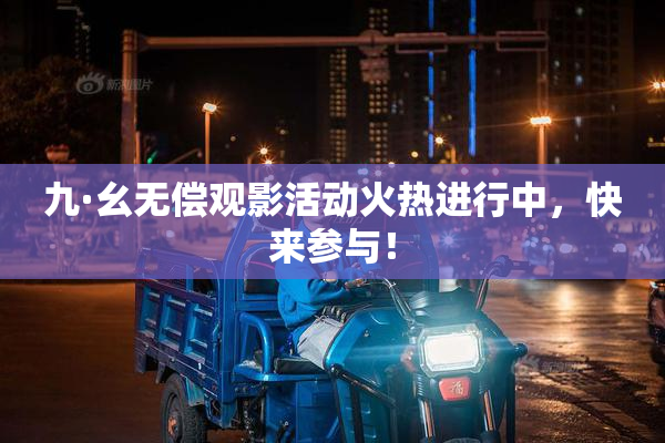 九·幺无偿观影活动火热进行中，快来参与！