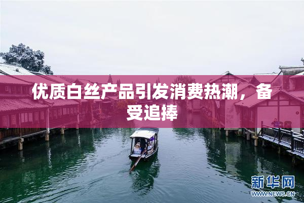 优质白丝产品引发消费热潮，备受追捧