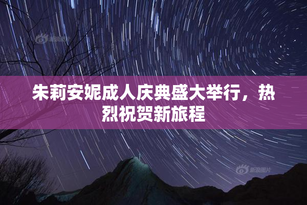朱莉安妮成人庆典盛大举行，热烈祝贺新旅程