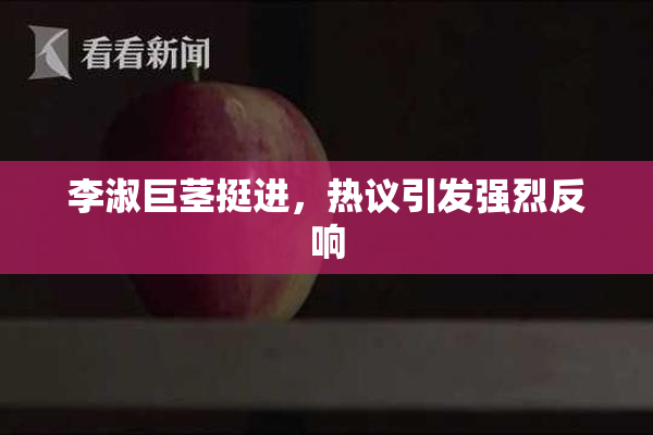 李淑巨茎挺进，热议引发强烈反响