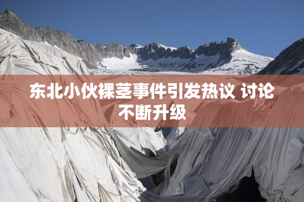 东北小伙裸茎事件引发热议 讨论不断升级