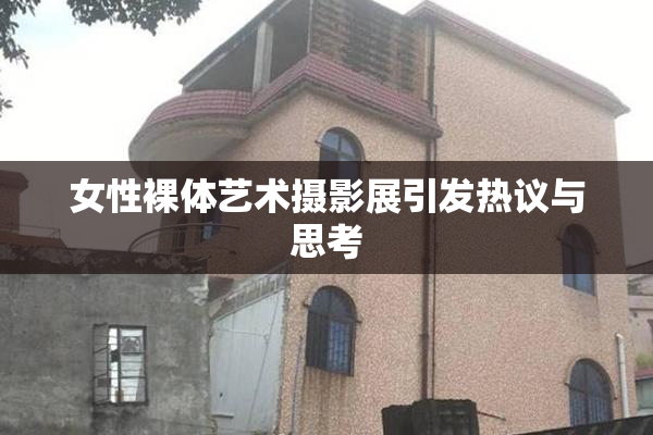 女性裸体艺术摄影展引发热议与思考