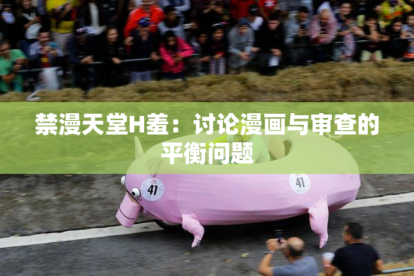 禁漫天堂H羞：讨论漫画与审查的平衡问题