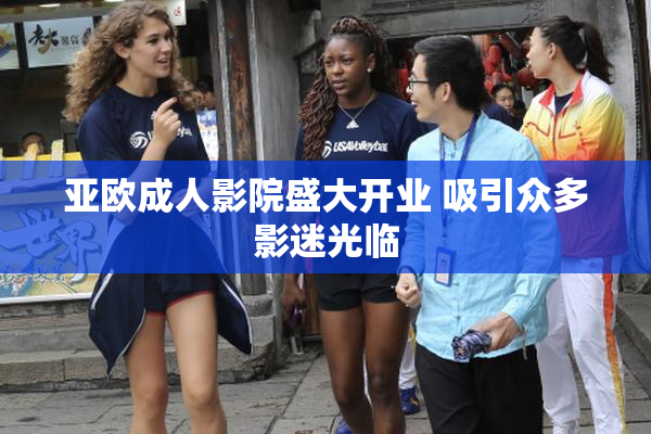 亚欧成人影院盛大开业 吸引众多影迷光临