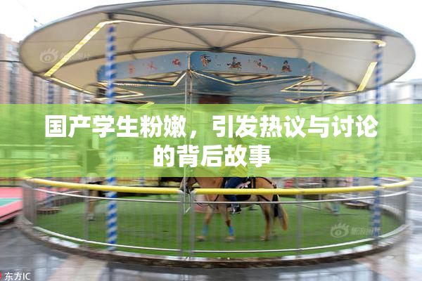 国产学生粉嫩，引发热议与讨论的背后故事