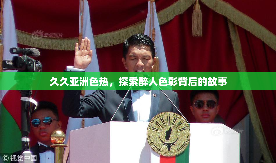 久久亚洲色热，探索醉人色彩背后的故事