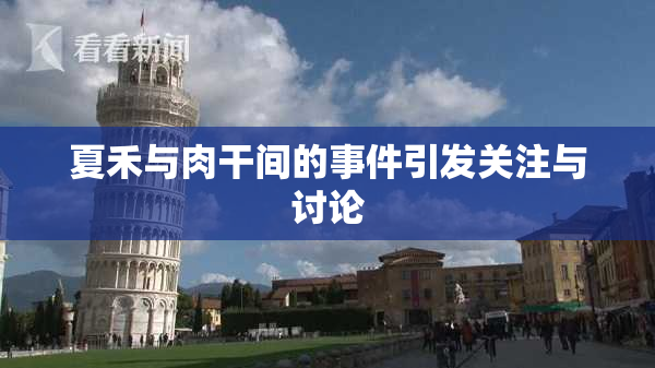 夏禾与肉干间的事件引发关注与讨论