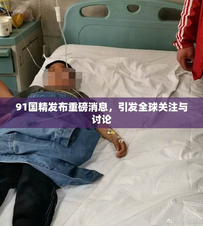 91国精发布重磅消息，引发全球关注与讨论
