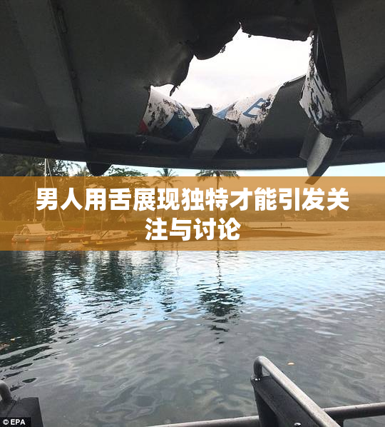 男人用舌展现独特才能引发关注与讨论