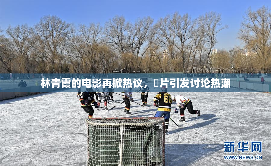 林青霞的电影再掀热议，婬片引发讨论热潮