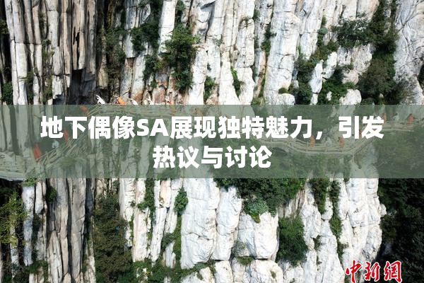 地下偶像SA展现独特魅力，引发热议与讨论
